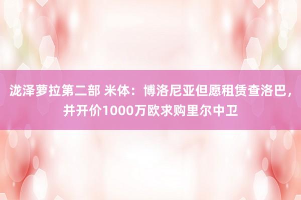 泷泽萝拉第二部 米体：博洛尼亚但愿租赁查洛巴，并开价1000万欧求购里尔中卫