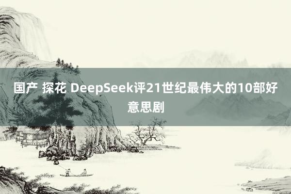 国产 探花 DeepSeek评21世纪最伟大的10部好意思剧