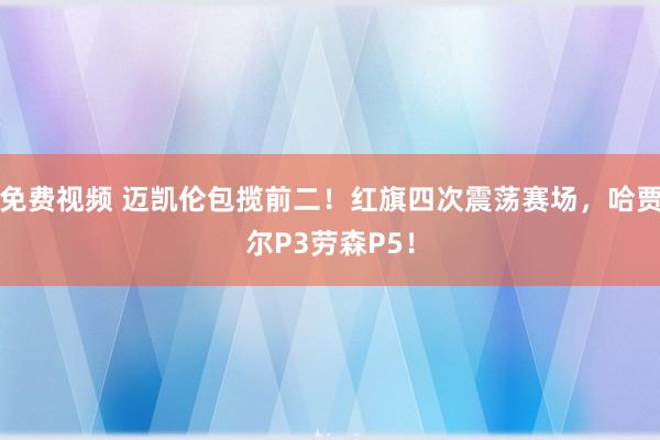免费视频 迈凯伦包揽前二！红旗四次震荡赛场，哈贾尔P3劳森P5！