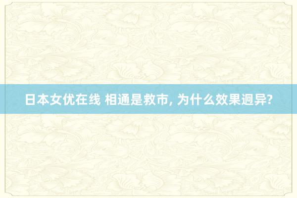 日本女优在线 相通是救市， 为什么效果迥异?