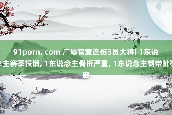 91porn. com 广厦官宣连伤3员大将! 1东说念主赛季报销， 1东说念主骨折严重， 1东说念主韧带扯破
