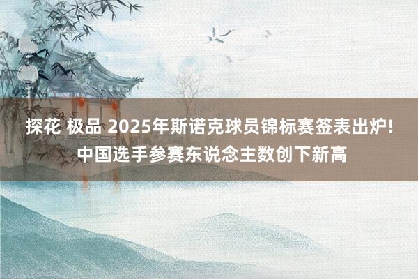 探花 极品 2025年斯诺克球员锦标赛签表出炉! 中国选手参赛东说念主数创下新高