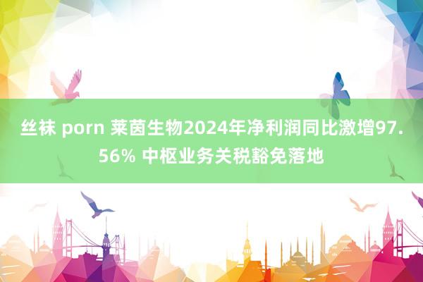 丝袜 porn 莱茵生物2024年净利润同比激增97.56% 中枢业务关税豁免落地