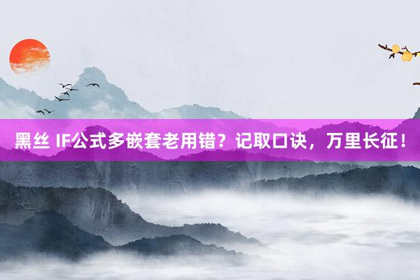黑丝 IF公式多嵌套老用错？记取口诀，万里长征！