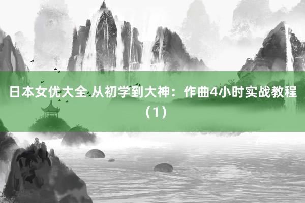 日本女优大全 从初学到大神：作曲4小时实战教程（1）