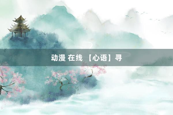 动漫 在线 【心语】寻