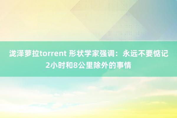 泷泽萝拉torrent 形状学家强调：永远不要惦记2小时和8公里除外的事情